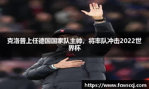克洛普上任德国国家队主帅，将率队冲击2022世界杯