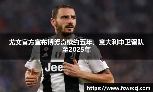 尤文官方宣布博努奇续约五年，意大利中卫留队至2025年