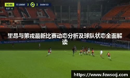 里昂与第戎最新比赛动态分析及球队状态全面解读
