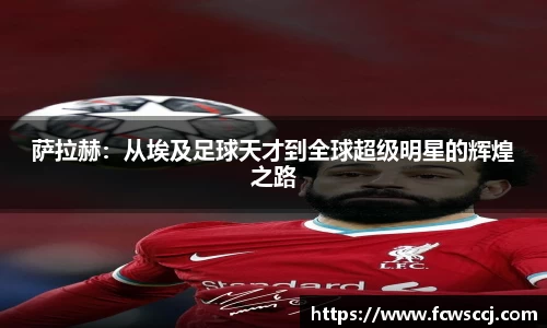 萨拉赫：从埃及足球天才到全球超级明星的辉煌之路
