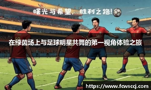 在绿茵场上与足球明星共舞的第一视角体验之旅