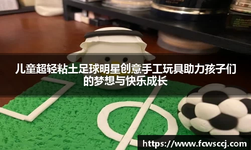 儿童超轻粘土足球明星创意手工玩具助力孩子们的梦想与快乐成长