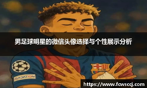男足球明星的微信头像选择与个性展示分析