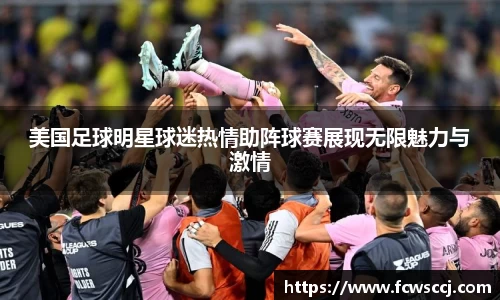 美国足球明星球迷热情助阵球赛展现无限魅力与激情
