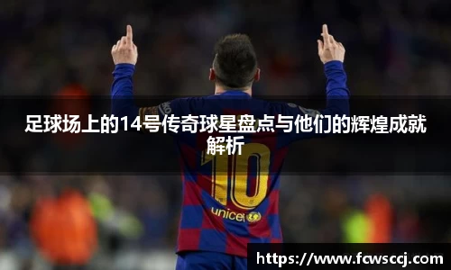 足球场上的14号传奇球星盘点与他们的辉煌成就解析